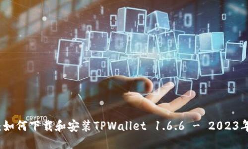 完整指南：如何下载和安装TPWallet 1.6.6 - 2023年最新教程