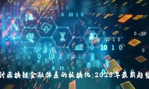 深入探讨区块链金融体系的板块化：2023年最新趋势与挑战