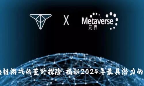 bieti区块链游戏的荒野探险：揭秘2024年最具潜力的10款项目