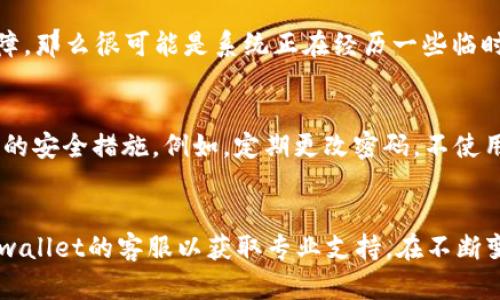 关于tpwallet是否出错的问题，我们需要从多个角度进行分析，以便给出准确的回答。

tpwallet简介
tpwallet是一个加密货币钱包，支持多种数字货币的存储、转账及管理。它的设计目的在于提供一个安全、便利的环境，让用户能够轻松管理自己的数字资产。在区块链技术迅速发展的今天，数字钱包的安全性与可靠性显得尤为重要。

常见问题分析
首先，用户在使用tpwallet时，可能会遇到多种问题，包括但不限于钱包无法连接、交易失败、资金无法提现等。这些问题可能源自于多种原因，如网络故障、服务器维护、钱包软件本身的bug等。

故障排查步骤
当用户发现tpwallet出现问题时，有几个步骤可以帮助排查故障。首先，确认网络连接是否正常是非常重要的一步。没有稳定的网络环境，任何在线钱包都无法正常工作。如果网络没有问题，可以尝试重新启动应用程序，看看问题是否立即解决。还有一种常见情况是钱包版本过旧，有时候更新软件可以解决一些已知的bug。

用户反馈与官方声明
除了自查，用户还可以查阅tpwallet的官方社交媒体或论坛，了解是否有其它用户反馈相似的问题。如果发现大家普遍反映tpwallet出现故障，那么很可能是系统正在经历一些临时的问题。官方通常会在第一时间发布公告，告知用户相关的故障及预计修复时间。

保持警惕与安全措施
在使用任何加密货币钱包时，用户都应保持高度的警惕性。加密货币领域风险较高，钱包的安全性不仅仅依靠软件本身，也需要用户采取有效的安全措施。例如，定期更改密码，不使用公共Wi-Fi进行大额交易，并且建议启用双重身份验证等功能，以提高钱包的安全性。

总结
总之，tpwallet是否出错并不能一概而论。用户在遇到问题时，需要冷静分析背后的原因，并多渠道查找解决方案。如有必要，可以直接联系tpwallet的客服以获取专业支持。在不断变化的数字货币市场中，始终关注钱包的使用安全是非常重要的。