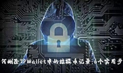 如何删除TPWallet中的垃圾币记录：6个实用步骤