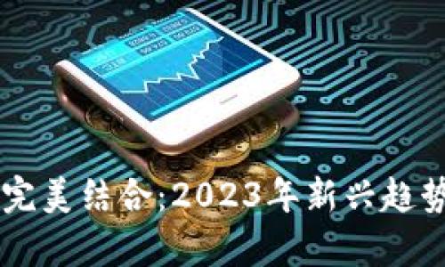 区块链与游戏的完美结合：2023年新兴趋势分析与未来展望