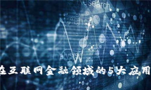 2023年区块链在互联网金融领域的5大应用实例与趋势分析