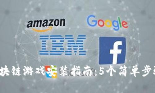 2023年腾讯区块链游戏安装指南：5个简单步骤助你快速上手
