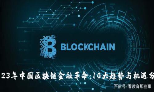 2023年中国区块链金融革命：10大趋势与机遇分析
