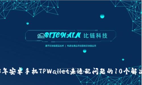 2023年安卓手机TPWallet未适配问题的10个解决方案