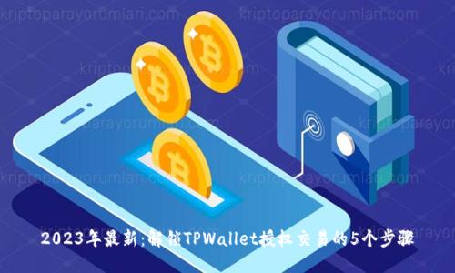 2023年最新：解锁TPWallet授权交易的5个步骤