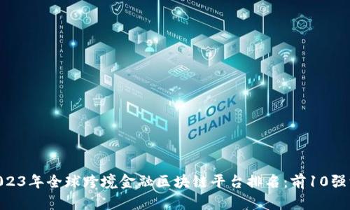 baioti2023年全球跨境金融区块链平台排名：前10强深度解析