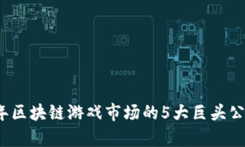 2023年区块链游戏市场的5大巨头公司分析