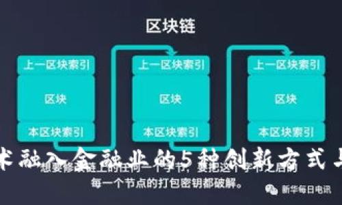 区块链技术融入金融业的5种创新方式与应用案例