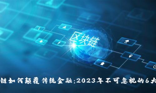 区块链如何颠覆传统金融：2023年不可忽视的6大趋势