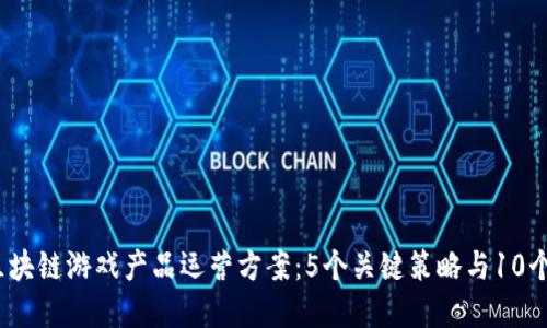2023年区块链游戏产品运营方案：5个关键策略与10个实用技巧