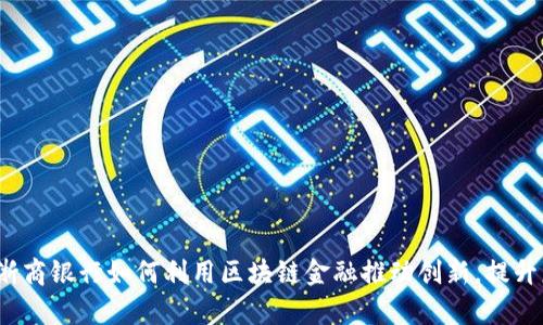 2023年浙商银行如何利用区块链金融推动创新，提升服务效率