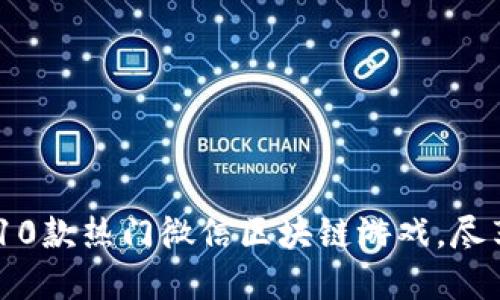 2023年推荐的10款热门微信区块链游戏，尽享数字资产乐趣