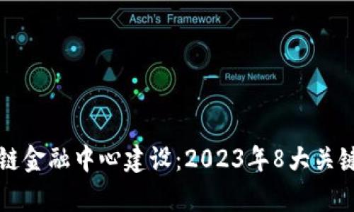 湖南区块链金融中心建设：2023年8大关键举措解析