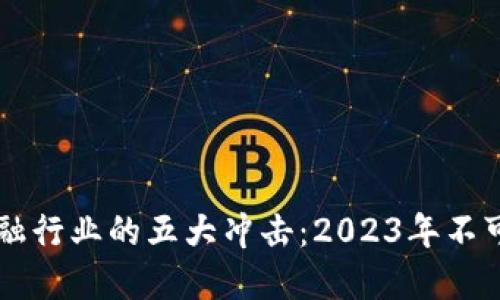 区块链对金融行业的五大冲击：2023年不可忽视的变革