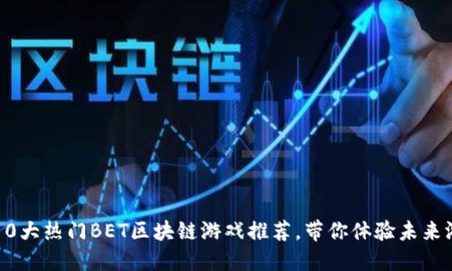 2023年10大热门BET区块链游戏推荐，带你体验未来游戏世界！