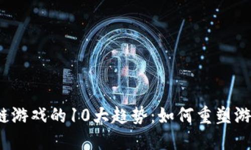 2023年区块链游戏的10大趋势：如何重塑游戏产业的未来