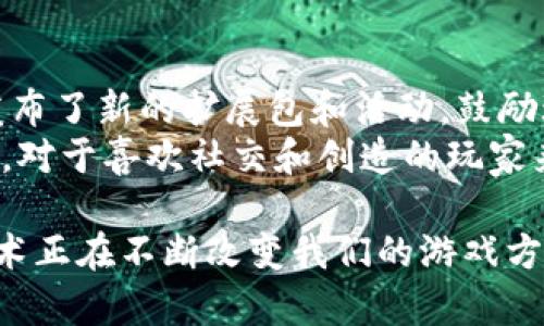 推荐6款6月份必玩的区块链游戏，开启你的虚拟世界冒险

区块链游戏, 6月份游戏, 虚拟资产, 游戏推荐/guanjianci

随着区块链技术的发展，游戏行业也在悄然发生着巨变。传统游戏模式开始逐渐被基于区块链的游戏取代，这种转变给玩家带来了全新的体验。特别是在6月份，许多优质区块链游戏相继发布，吸引了众多游戏爱好者的目光。在这个快速发展的领域里，各种潜力无限的项目逐渐浮现。本文将为你推荐6款在6月份值得关注的区块链游戏，并探讨它们的独特魅力。

1. Axie Infinity
首先要提到的就是Axie Infinity。这款游戏已经成为区块链游戏领域的代表作。这是一款以宠物为主题的策略游戏，玩家可以购买、培养和交易自己独特的Axie。6月份，Axie Infinity推出了多项更新，增加了新的游戏机制和奖励，吸引了大批新玩家的加入。
在Axie Infinity中，玩家不仅可以享受到与其他玩家对战的策略乐趣，还能通过繁殖和交易Axie来获取收益。这种独特的“玩赚”模式，让Axie Infinity成为了众多玩家心中的梦想游戏。

2. The Sandbox
The Sandbox是一个用户生成内容的虚拟世界，玩家可以在其中自由地创建、拥有和货币化自己的游戏体验。6月份，The Sandbox宣布与多个知名品牌（如阿迪达斯和史努比）合作，推出限量版虚拟资产和游戏，极大地增强了游戏的吸引力。
玩家可以通过创建自己的虚拟土地和游戏，销售给其他用户。在这个世界里，创意和合作将成为玩家获得成功的关键。无论你是设计师、开发者还是纯粹的玩家，都能在The Sandbox中找到属于自己的乐趣。

3. Decentraland
Decentraland是另一个基于区块链的虚拟现实平台，允许用户在其中购买和开发虚拟土地。6月份，Decentraland举行了一次盛大的虚拟艺术展，吸引了众多艺术家和玩家参与。展览展示了虚拟世界中艺术创作的可能性，进一步拓展了游戏的边界。
在Decentraland中，玩家可以投资虚拟房地产，举办活动，甚至参与地区治理。在这个完全由社区主导的生态系统中，玩家不仅能享受到游戏乐趣，还能参与到平台的未来发展中。

4. Illuvium
Illuvium是一款尚在开发中的开放世界角色扮演游戏（RPG），自从宣布推出以来就备受期待。游戏的设定围绕在一个失落的星球上，玩家需要捕捉和战斗名为Illuvials的生物。6月份，Illuvium发布了新的游戏内容预告，玩家看到了更多激动人心的角色和场景。
Illuvium的画面精美，玩法多样，玩家可以通过与Illuvials的战斗获取奖励和资产。这个游戏不仅给人以视觉享受，同时也能带来热血沸腾的战斗体验，是喜欢角色扮演的玩家不可错过的选择。

5. CryptoBlades
对于喜欢角色扮演与策略结合的玩家来说，CryptoBlades无疑是一款值得尝试的游戏。这款游戏结合了角色扮演和DeFi元素，玩家可以在其中打造自己的角色，参与战斗，赚取SKILL代币。6月份，CryptoBlades推出了新英雄和奖励机制，吸引了更多的玩家进入游戏。
在游戏中，玩家可以通过完成任务和战斗来提升自己的角色和装备。此外，CryptoBlades的社区氛围也非常活跃，玩家之间可以进行交流和策略分享。这个游戏不仅有趣，还能让玩家在享受游戏的同时增加经济收益。

6. My Neighbor Alice
My Neighbor Alice是一款让玩家能够在梦幻岛屿上建设和交易虚拟资产的游戏。游戏具有强烈的社交性质和可爱的人物角色设计，适合广泛的人群。6月份，游戏发布了新的扩展包和活动，鼓励玩家之间的互动。
在My Neighbor Alice中，玩家可以购买虚拟土地、建造家园、养动物以及与朋友互动。这种模拟建设的玩法让玩家能够体验到生活的乐趣，同时也能够赚取经济收益。对于喜欢社交和创造的玩家来说，这款游戏提供了非常丰富的体验。

以上推荐的6款区块链游戏在6月份都展现出了良好的活跃度和用户反馈。无论你是新手还是资深玩家，这些游戏都能为你提供全新的体验和丰厚的奖励。区块链技术正在不断改变我们的游戏方式，让我们看到了更广阔的可能性。选择其中一款，开始你的虚拟冒险吧！