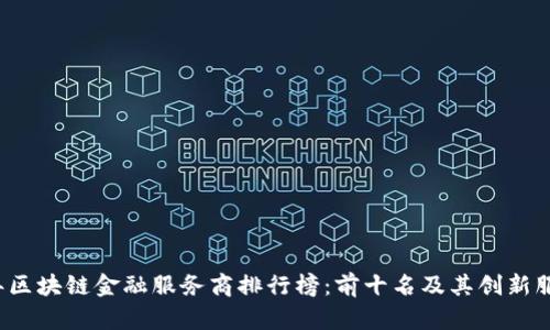 2023年区块链金融服务商排行榜：前十名及其创新服务分析