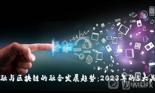 量化金融与区块链的融合发展趋势：2023年的5大关键洞见
