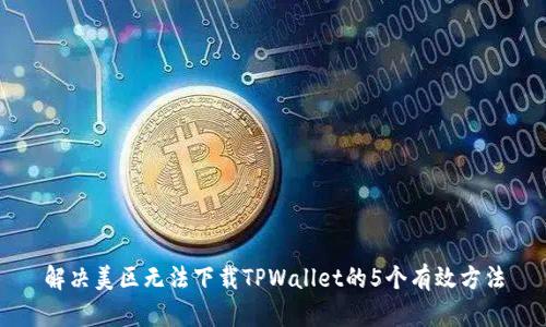 解决美区无法下载TPWallet的5个有效方法