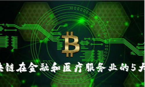 2023年区块链在金融和医疗服务业的5大革命性应用