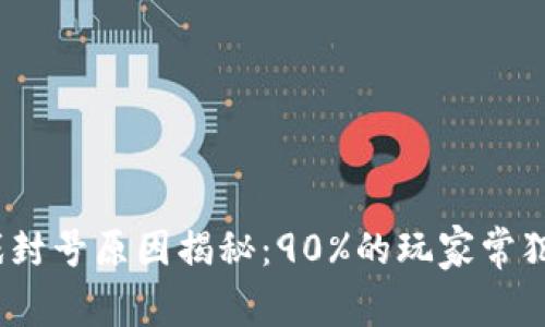 区块链游戏封号原因揭秘：90%的玩家常犯的5大错误