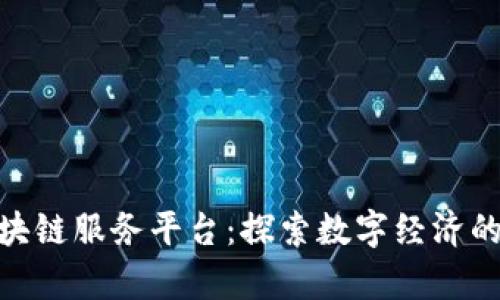 2023年重庆金融区块链服务平台：探索数字经济的7大优势与发展前景