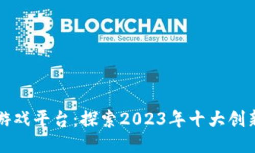 腾讯区块链游戏平台：探索2023年十大创新功能与应用