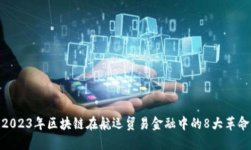 baioti2023年区块链在航运贸易金融中的8大革命性应用