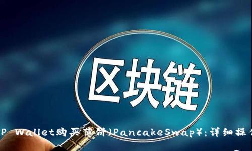 如何通过TP Wallet购买薄饼（PancakeSwap）：详细操作流程指南