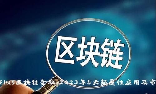 了解ChainPlus区块链金融：2023年5大颠覆性应用及市场前景分析