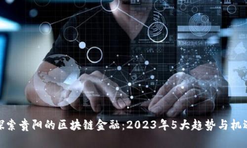 探索贵阳的区块链金融：2023年5大趋势与机遇