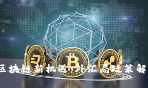 2023年跨境金融区块链新机遇：外汇局政策解读与市场前景分析