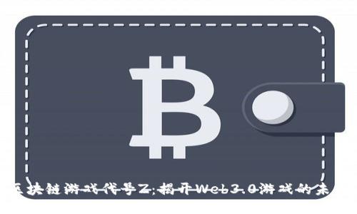 腾讯区块链游戏代号Z：揭开Web3.0游戏的未来面纱