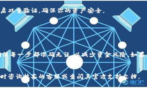 要将抹茶（Mexc）交易所中的代币提取到TPWallet，你需要按照以下步骤进行。请确保在操作之前，已经完成 KYC（身份验证）和安全设置，以避免不必要的麻烦。以下是具体步骤：

1. 登录抹茶交易所


打开抹茶交易所的官网，输入你的账户信息进行登录。如果你还没有账户，则需要先注册一个并完成必要的身份验证。


2. 找到你的钱包


在登录之后，通常在页面的右上角会有一个钱包图标或“资产”选项，点击进入。这将带你到你的资金页面，显示你所有可用的资产。


3. 选择要提取的代币


在资产页面中，找到你想要提取的代币。如果你在找“抹茶币”（MEXC Token），确保标记清晰。点击代币旁边的“提取”按钮。


4. 输入提取信息


在提取页面，你需要输入几个关键信息，包括提取金额和提取地址。


h4提取地址/h4

在 TPWallet 中获取你的钱包地址。打开你的 TPWallet 应用，进入“钱包”选项，点击“接收”以获取你的地址。请仔细复制该地址，确保没有遗漏或错误的字符。


h4提取金额/h4

根据你需要提取的数量输入金额。建议留一些余额以应对手续费或其他费用。


5. 确认信息


在填写完提取地址和金额之后，再次检查地址是否正确。任何错误都可能导致资金丢失。确认无误后，点击“提交”或“提取”按钮。


6. 完成身份验证


根据抹茶的安全设置，可能需要进行身份验证，比如输入验证码或进行双重身份验证。如果你开启了这些功能，请根据提示操作。


7. 等待处理


一旦提交了提取申请，系统会处理你的请求。提取通常需要几分钟到几个小时。你可以在钱包页面查看提取状态。


8. 检查 TPWallet


一旦抹茶处理完成，你应该在 TPWallet 中看到你的代币到账。如果没有，在 TPWallet 中刷新一下，或查看交易记录，确认是否成功到账。


9. 注意安全


提取资产时要始终保留对你账户及钱包的高度安全意识。定期更改密码，开启双重验证，确保你的资产安全。


总结


以上就是将抹茶中的币提取到 TPWallet 的具体步骤。尽量规范化操作，确保每一步都准确无误，以减少资金风险。如果未来有其他平台或者钱包的变动，注意及时了解最新的信息，确保资金安全。
 

希望这些步骤能够帮助你顺利完成代币的提取。如果需要更多的帮助，请随时咨询抹茶的客服或查阅其官方支持文档。