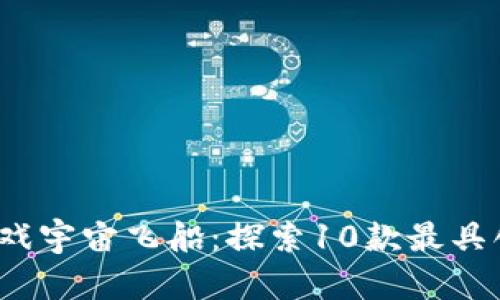 2023年区块链游戏宇宙飞船：探索10款最具创意和潜力的游戏