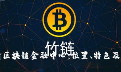 探寻吴清区块链金融中心：位置、特色及发展潜力