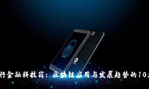 2024年总行金融科技岗: 区块链应用与发展趋势的10大关键洞察