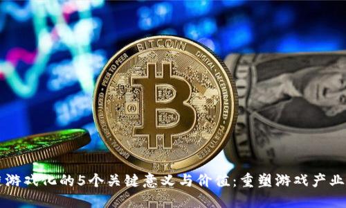 区块链游戏化的5个关键意义与价值：重塑游戏产业的未来