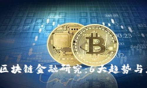 2023年最新区块链金融研究：6大趋势与应用案例分析