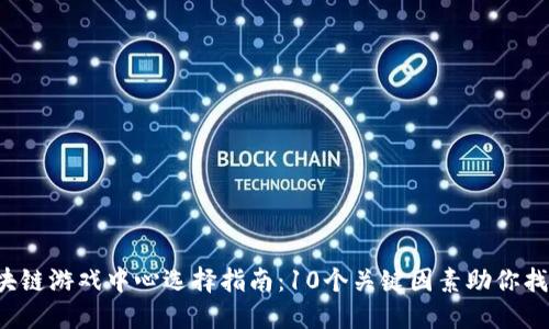 2023年区块链游戏中心选择指南：10个关键因素助你找到最佳平台