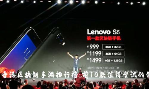 2023年香港区块链手游排行榜：前10款值得尝试的创新游戏