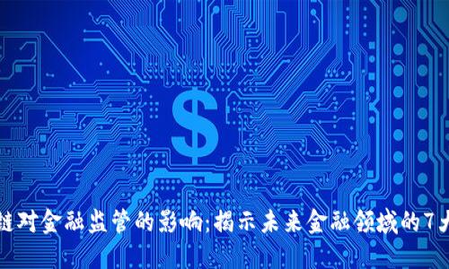 区块链对金融监管的影响：揭示未来金融领域的7大趋势