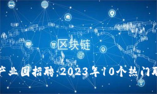 合肥区块链金融产业园招聘：2023年10个热门职位及其发展前景