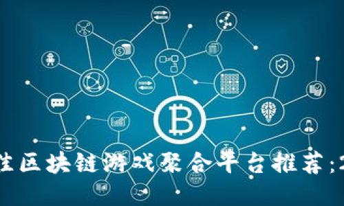 2023全球最佳区块链游戏聚合平台推荐：20款必玩游戏