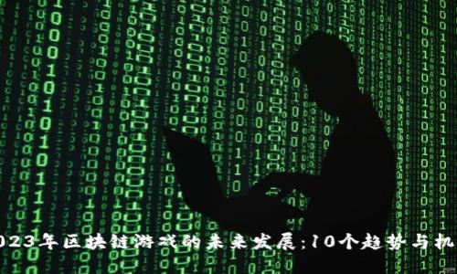 2023年区块链游戏的未来发展：10个趋势与机遇