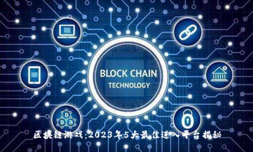 区块链游戏：2023年5大最佳进入平台揭秘