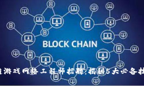 2023年区块链游戏网络工程师招聘：揭秘5大必备技能与月薪范围